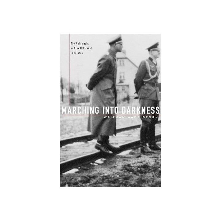 Marching Into Darkness. The Wehrmacht and the Holocaust in Belarus